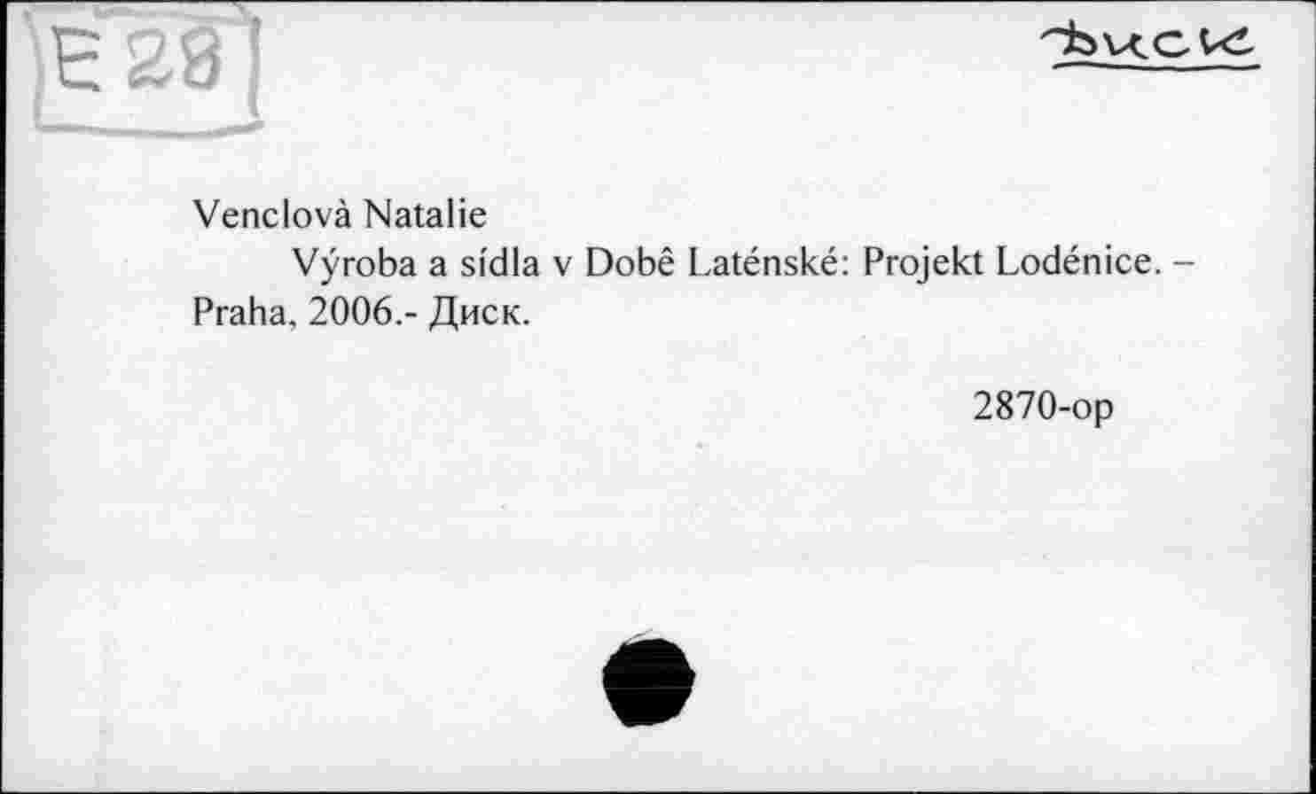 ﻿Venclovà Natalie
Vÿroba a sidla v Dobê Laténské: Projekt Lodénice. -Praha, 2006.- Диск.
2870-op